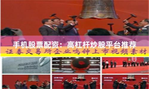 手机股票配资：高杠杆炒股平台推荐