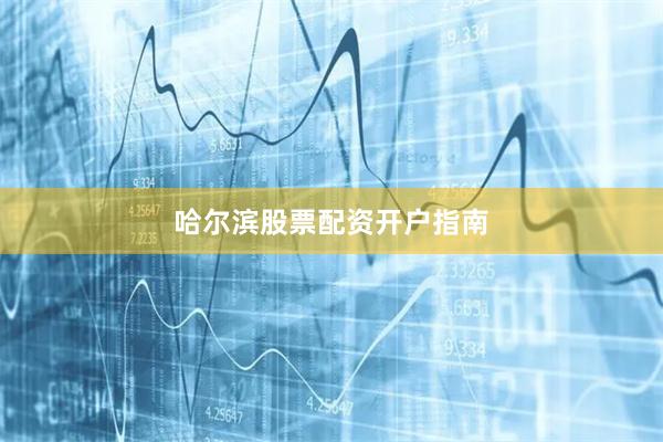 哈尔滨股票配资开户指南