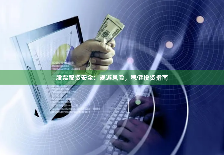 股票配资安全：规避风险，稳健投资指南